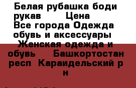 Белая рубашка-боди рукав 3/4 › Цена ­ 500 - Все города Одежда, обувь и аксессуары » Женская одежда и обувь   . Башкортостан респ.,Караидельский р-н